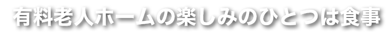 有料老人ホームの楽しみのひとつは食事